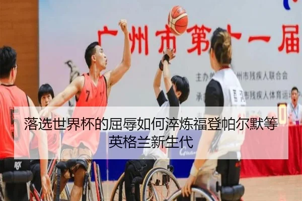 落选世界杯的屈辱如何淬炼福登帕尔默等英格兰新生代