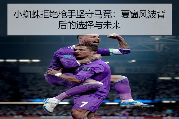 小蜘蛛拒绝枪手坚守马竞：夏窗风波背后的选择与未来