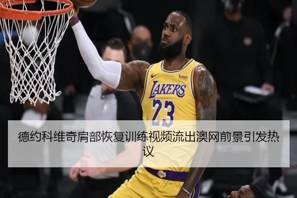 德约科维奇肩部恢复训练视频流出澳网前景引发热议